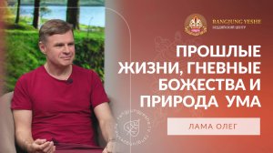 Прошлые жизни, гневные божества и прямое узнавание природы ума: интервью с Ламой Олегом
