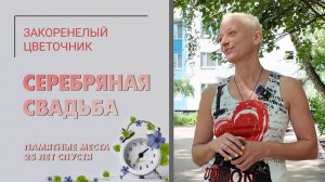 Серебряная свадьба Закоренелого цветочника. Подготовка. Памятные места 25 лет спустя.