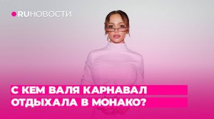 С кем Валя Карнавал отдыхала в Монако?