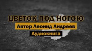 "Цветок под ногою" - Леонид Андреев | Аудиокнига | Большой мир маленького человека #классика #проза