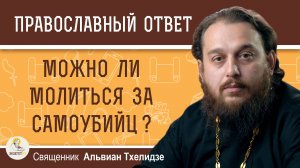 Можно ли молиться за самоубийц ?  Священник Альвиан Тхелидзе