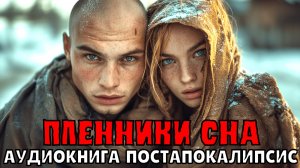 АУДИОКНИГА: ПЛЕННИКИ СНА. ПОСТАПОКАЛИПСИС