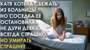 Катя хотела сбежать из больницы, но соседка ее остановила. И когда прошло 6 месяцев