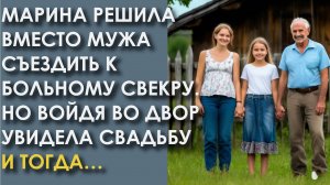 Марина решила вместо мужа съездить к больному свекру. Но войдя во двор увидела свадьбу