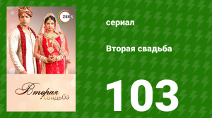Вторая свадьба 103 серия (сериал, 2012)