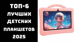 🔝ТОП-6 детских планшетов 2025 📱Купить детский планшет 🎮Детский планшет для игр и мультиков