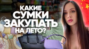 Закупка сумок в Китае. Тренды весна - лето 2026