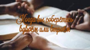 Когда вы соберётесь вдвоём или втроём