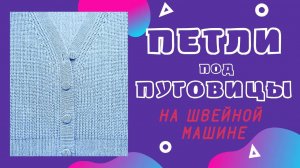 Петли под пуговицы кардигана на швейной машине. Мастер-класс