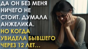 Да, он без меня ничего не стоит! Думала Анжелика. Но когда увидела бывшего через 12 лет