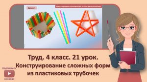 4 кл. Труд. 21 урок. Конструирование сложных форм из пластиковых трубочек