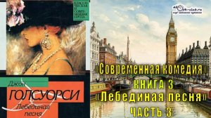 Джон Голсуорси «Сага о Форсайтах» «Современная комедия» (книга 3)  «Лебединая песня» (часть 3)