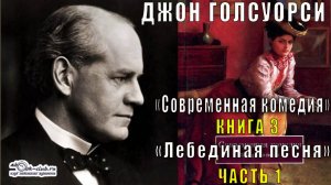 Джон Голсуорси "Сага о Форсайтах" "Современная комедия" (книга 3)  "Лебединая песня" (часть 1)