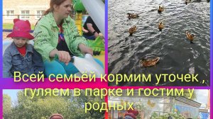 всей семьёй  кормим уточек ,гуляем в парке , гостим у родных