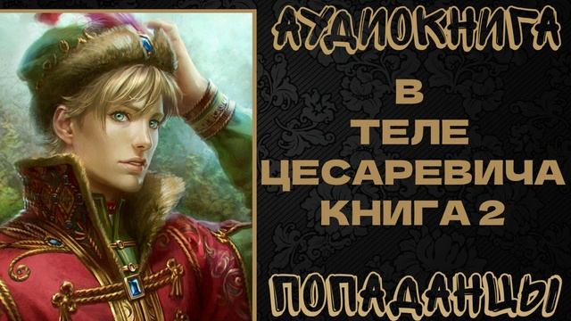 АУДИОКНИГА ПОПАДАНЦЫ: В ТЕЛЕ ЦЕСАРЕВИЧА. КНИГА 2 смотреть онлайн