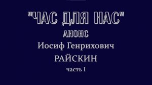 ЧАС ДЛЯ НАС: Иосиф Райскин, 1 часть. Анонс