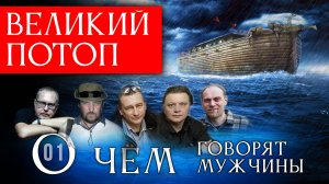 Великий Потоп. О чём говорят мужчины? Серия 01