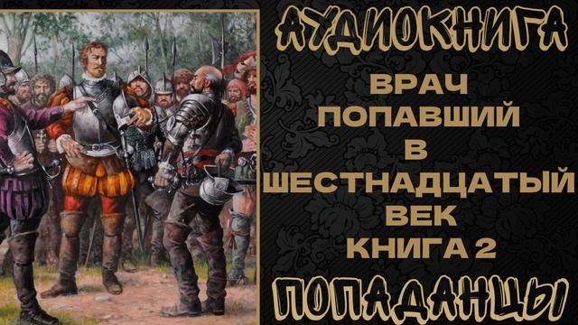 АУДИОКНИГА ПОПАДАНЦЫ: ВРАЧ ПОПАВШИЙ В ШЕСТНАДЦАТЫЙ ВЕК. КНИГА 2 смотреть онлайн