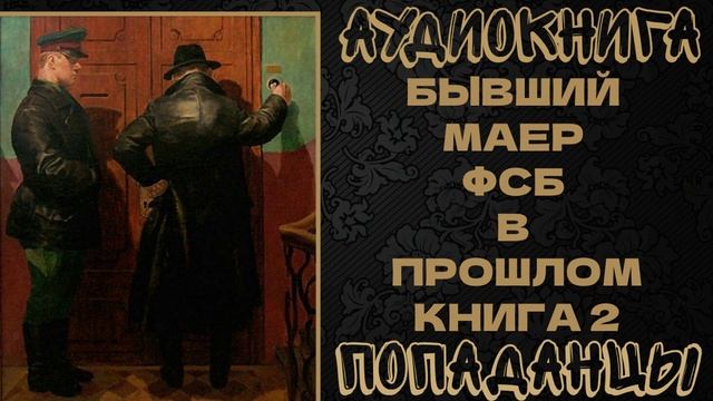 АУДИОКНИГА ПОПАДАНЦЫ: БЫВШИЙ МАЕР ФСБ В ПРОШЛОМ. КНИГА 2