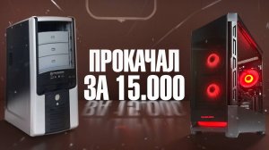 ИЗ ДРЕВНЕГО ХЛАМА - В ТОПОВЫЙ ИГРОВОЙ ПК ЗА 15000 / СБОРКА И АПГРЕЙД КОМПА ДЛЯ ИГР