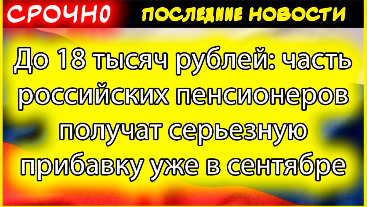 До 18 тысяч рублей прибавки: кто получит повышенную пенсию в сентябре 2025 года смотреть онлайн