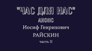 ЧАС ДЛЯ НАС: Иосиф Райскин, 2 часть. Анонс