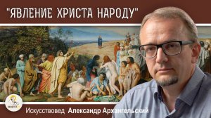 "ЯВЛЕНИЕ ХРИСТА НАРОДУ". История шедевра Александра Иванова.  Александр Архангельский