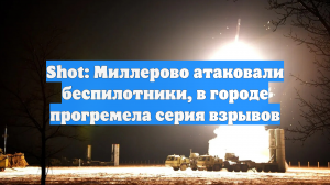 Shot: Миллерово атаковали беспилотники, в городе прогремела серия взрывов