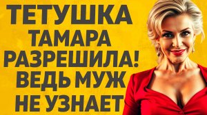 Тётя решила, что один разик можно. Расскажу тебе. Любовные истории.