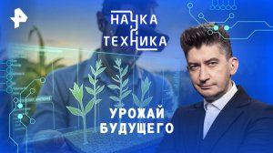 Урожай будущего — Наука и техника (31.08.2025)