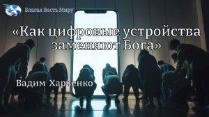 "Как цифровые устройства заменяют Бога" / Вадим Харченко / 30.08.25