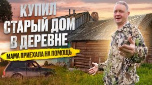 КУПИЛ СТАРЫЙ ДОМ В ДЕРЕВНЕ // ПРИВЕЗ МАМУ НА РОДИНУ // ЖИВЕМ НА СЕНОВАЛЕ