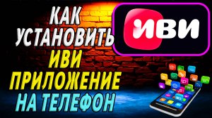 Как Установить приложение ИВИ на Телефон