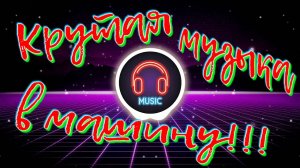 Крутая музыка в машину!!!