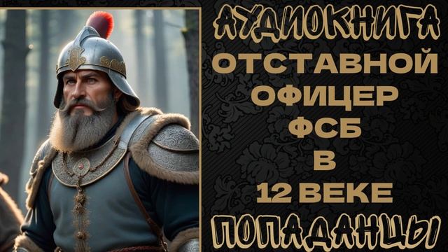 АУДИОКНИГА ПОПАДАНЦЫ: ОТСТАВНОЙ ОФИЦЕР ФСБ В 12 ВЕКЕ. КНИГА 1 смотреть онлайн