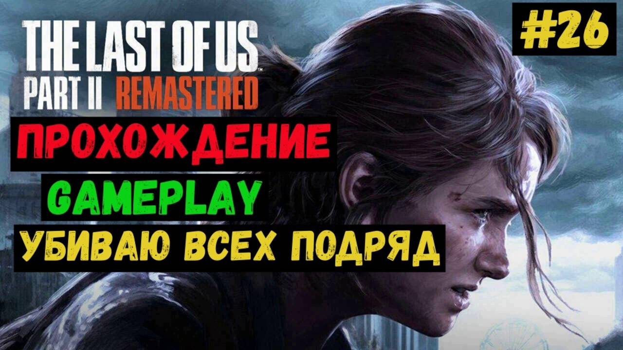 Убиваю всех подряд / The Last of us Part II Remastered / Прохождение / Gameplay / #26 смотреть онлайн