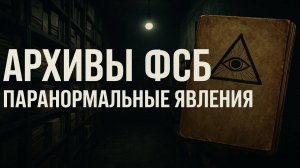 Архивы ФСБ: Засекреченные паранормальные явления, о которых молчали. Мистика. Мистический детектив