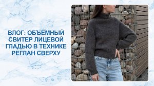 Влог: объемный свитер лицевой гладью в технике реглан сверху