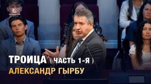 «Троица» - проповедь 1-я. Александр Гырбу