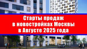 Старты продаж в новостройках Москвы в Августе 2025 года
