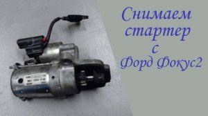 Снимаем стартер, на Форд Фокусе 2