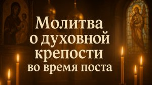 Молитва о духовной крепости во время поста