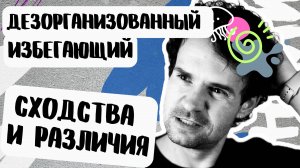 ОТЛИЧИЕ ИЗБЕГАЮЩЕГО и ДЕЗОРГАНИЗОВАННОГО типов привязанности