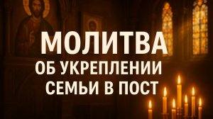Молитва об укреплении семьи в пост