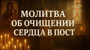 Молитва об очищении сердца в пост