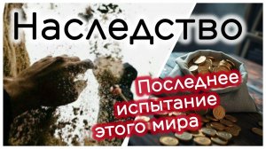 Наследство - последнее испытание этого мира (важно знать всем !!!)