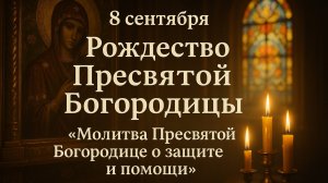 8 СЕНТЯБРЯ. Рождество ПРЕСВЯТОЙ БОГОРОДИЦЫ. Молитва