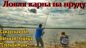 ЛОВЛЯ КАРПА НА ПРУДУ/РЫБАЛКА В САМАРСКОЙ ОБЛ/БОЛЬШАЯ ГЛУШИЦА -СТЕПНОЙ МАЯК/РЫБАЛКА НА УДОЧКУ И ФИДЕР