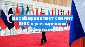 Китай принимает саммит ШОС в расширенном формате