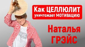 ЕСЛИ НЕ УБРАТЬ ЦЕЛЛЮЛИТ - ОН ПОЛНОСТЬЮ УНИЧТОЖИТ ВАШУ МОТИВАЦИЮ | Наталья ГРЭЙС
